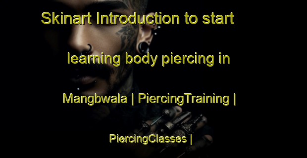Skinart Introduction to start learning body piercing in Mangbwala | PiercingTraining | PiercingClasses | SkinartTraining-the Democratic Republic of the Congo